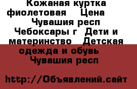 Кожаная куртка фиолетовая  › Цена ­ 800 - Чувашия респ., Чебоксары г. Дети и материнство » Детская одежда и обувь   . Чувашия респ.